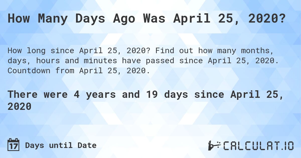 How Many Days Ago Was April 25, 2020?. Find out how many months, days, hours and minutes have passed since April 25, 2020. Countdown from April 25, 2020.