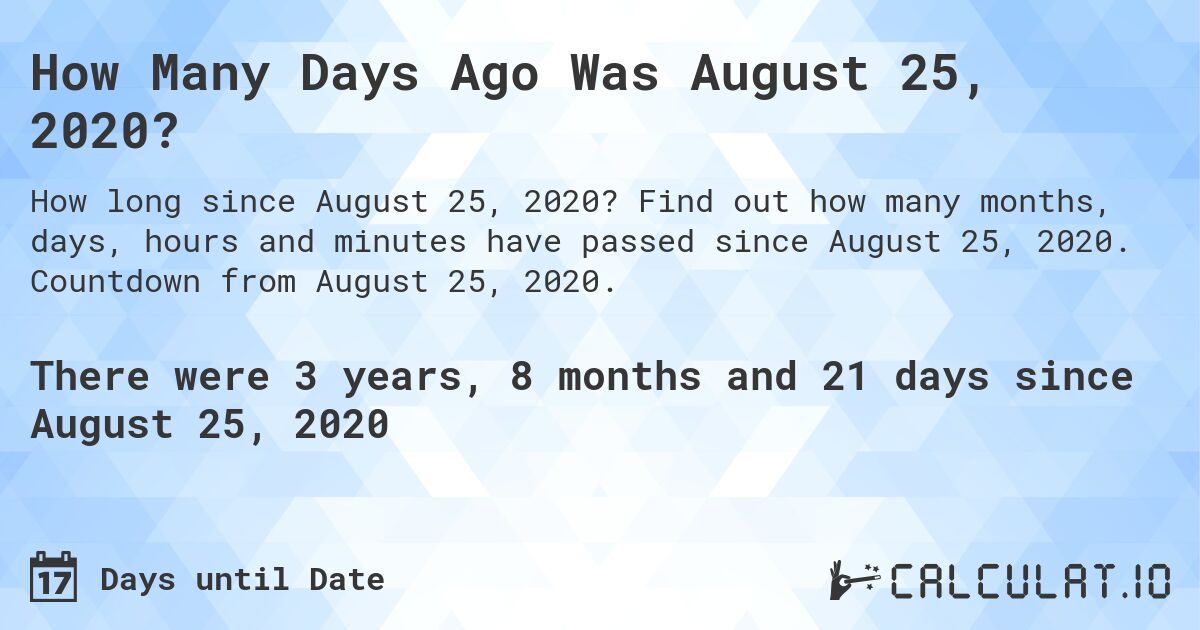 How Many Days Ago Was August 25, 2020?. Find out how many months, days, hours and minutes have passed since August 25, 2020. Countdown from August 25, 2020.