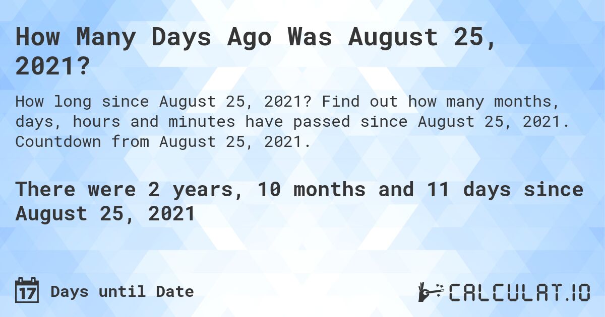 How Many Days Ago Was August 25, 2021?. Find out how many months, days, hours and minutes have passed since August 25, 2021. Countdown from August 25, 2021.
