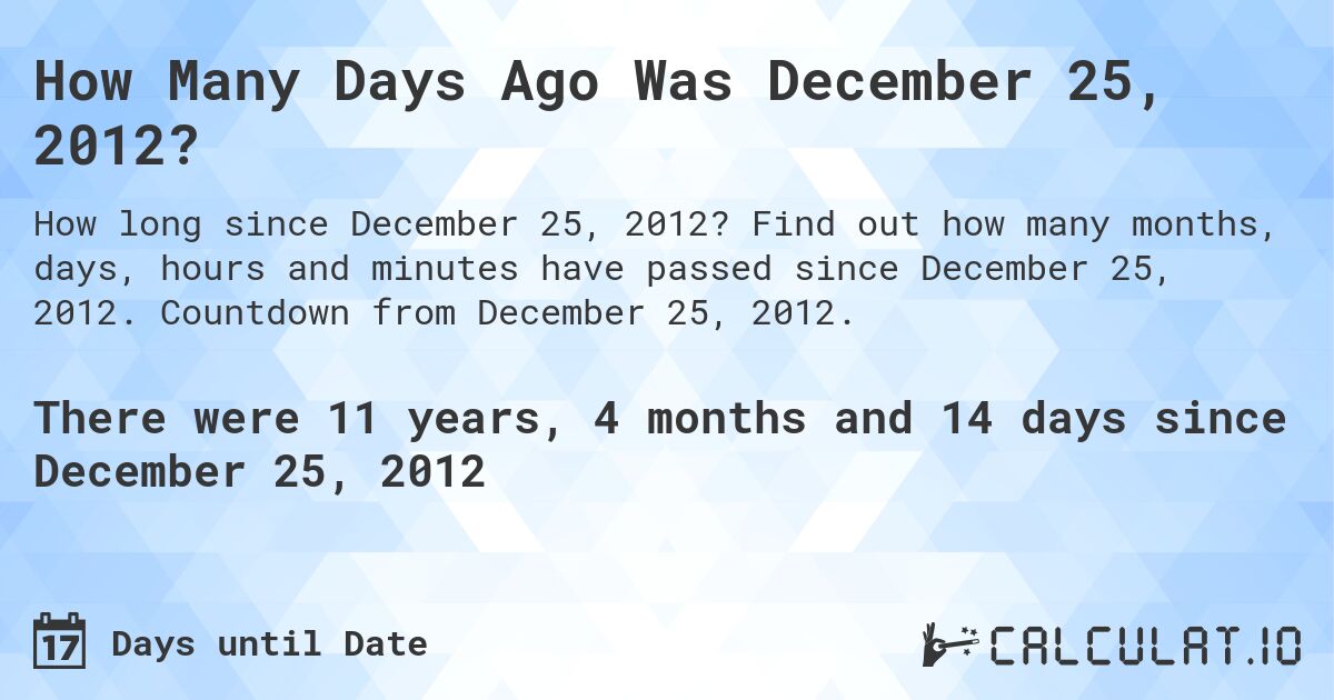How Many Days Ago Was December 25, 2012?. Find out how many months, days, hours and minutes have passed since December 25, 2012. Countdown from December 25, 2012.