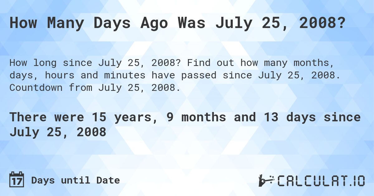 How Many Days Ago Was July 25, 2008?. Find out how many months, days, hours and minutes have passed since July 25, 2008. Countdown from July 25, 2008.