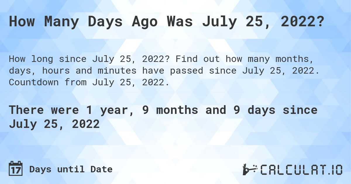 How Many Days Ago Was July 25, 2022?. Find out how many months, days, hours and minutes have passed since July 25, 2022. Countdown from July 25, 2022.
