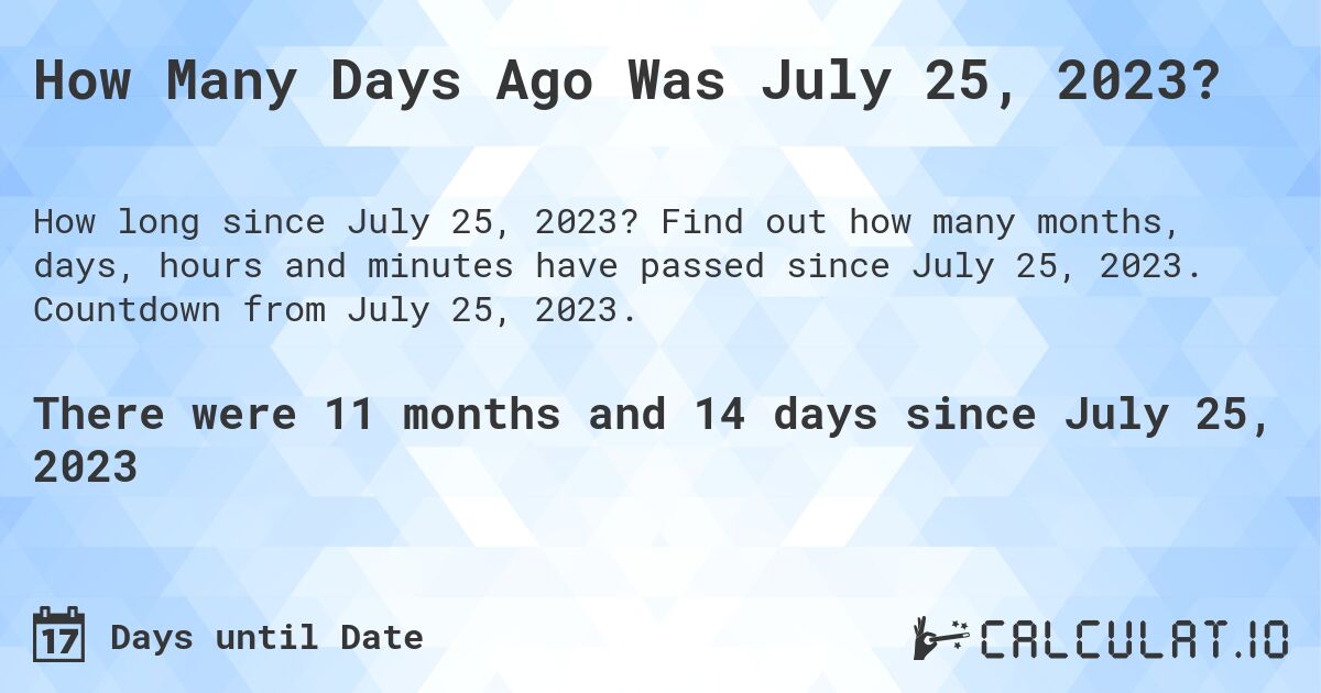 How Many Days Ago Was July 25, 2023?. Find out how many months, days, hours and minutes have passed since July 25, 2023. Countdown from July 25, 2023.