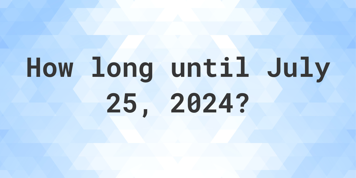 How Many Days Until July 25, 2024? Calculatio