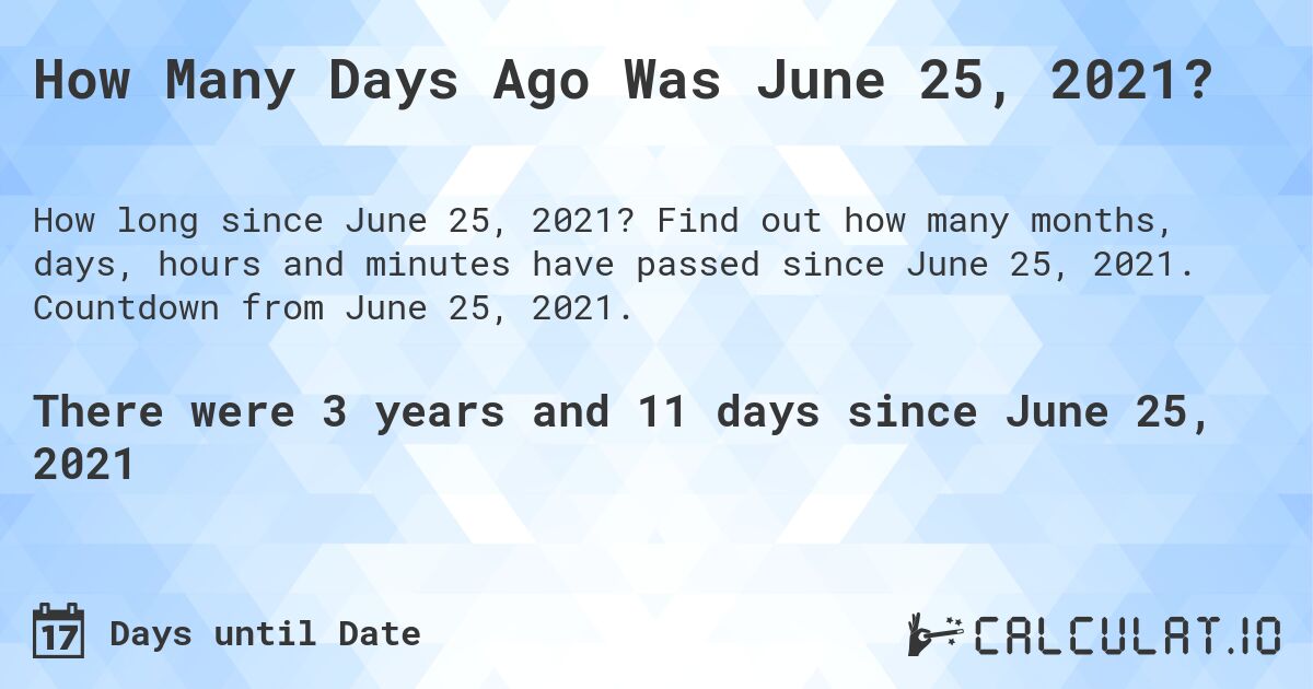 How Many Days Ago Was June 25, 2021?. Find out how many months, days, hours and minutes have passed since June 25, 2021. Countdown from June 25, 2021.