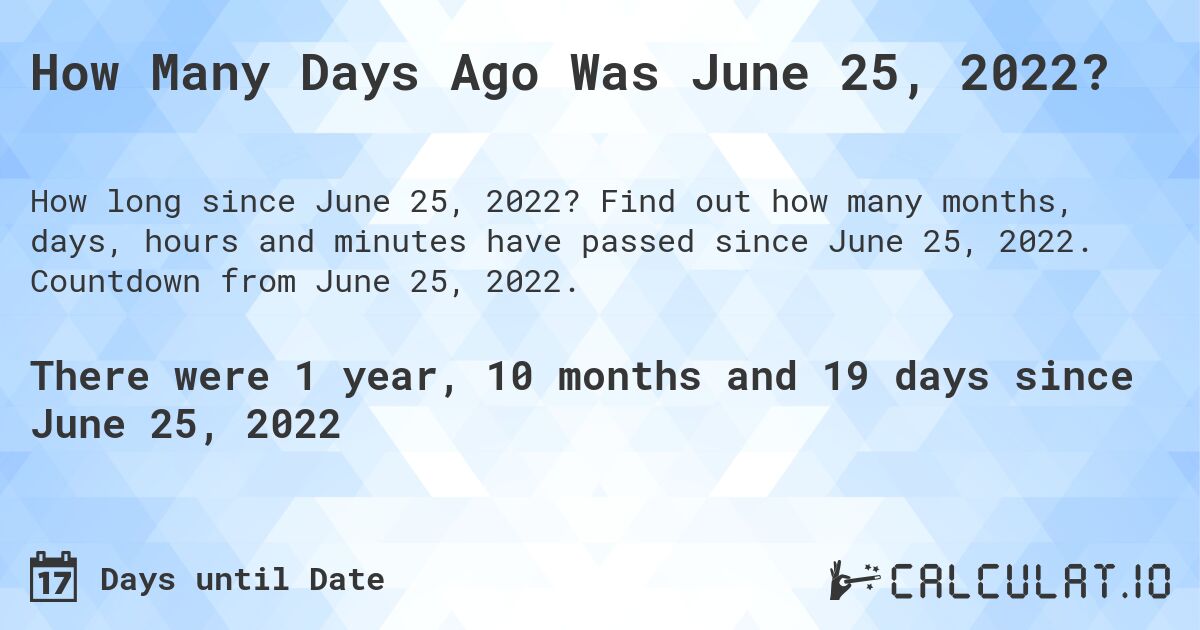 How Many Days Ago Was June 25, 2022?. Find out how many months, days, hours and minutes have passed since June 25, 2022. Countdown from June 25, 2022.