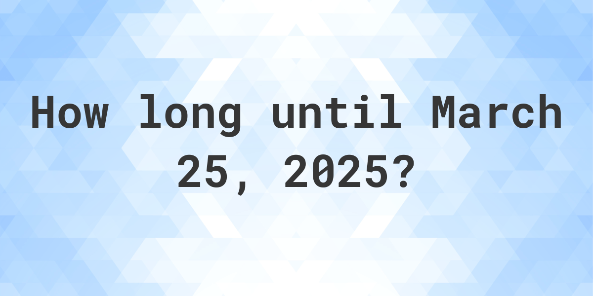How Many Days Until March 25, 2025? Calculatio