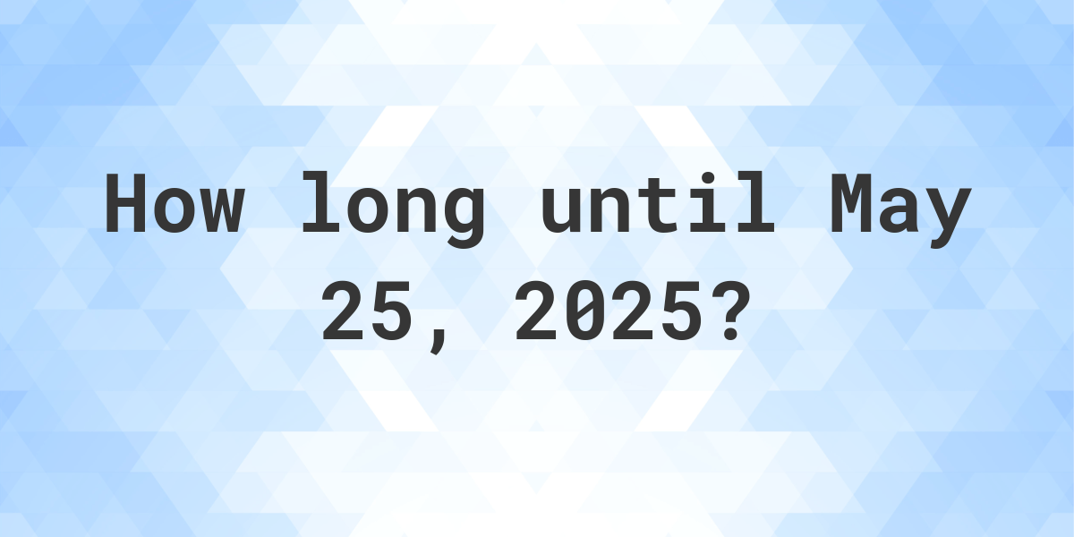 How Many Days Until May 25, 2025? - Calculatio