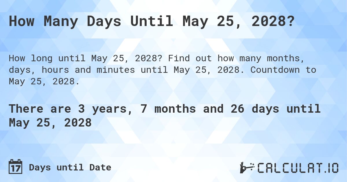 How Many Days Until May 25, 2028?. Find out how many months, days, hours and minutes until May 25, 2028. Countdown to May 25, 2028.