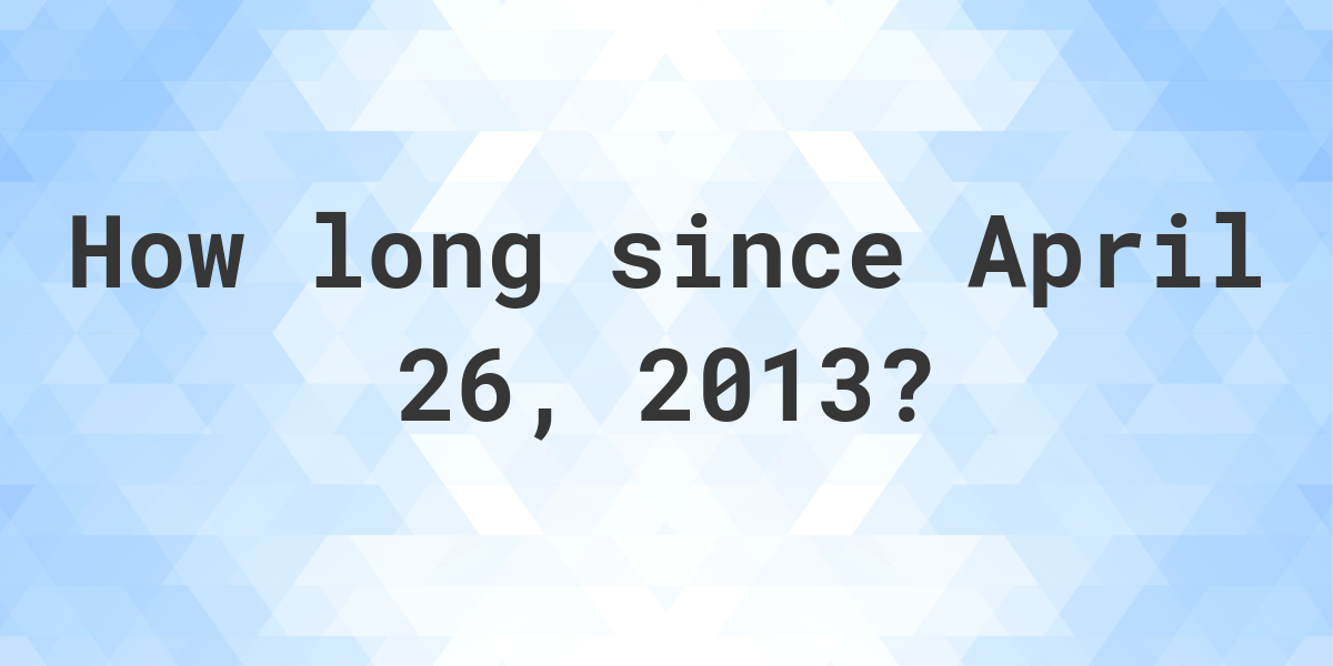 How Many Days Ago Was April 26, 2013? Calculatio