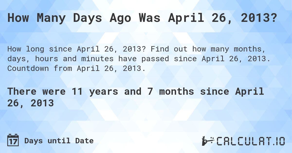 How Many Days Ago Was April 26, 2013?. Find out how many months, days, hours and minutes have passed since April 26, 2013. Countdown from April 26, 2013.