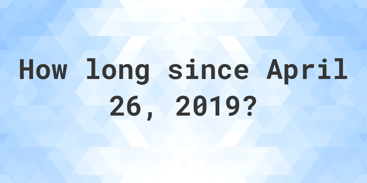 How Many Days Ago Was April 26 2019 Calculatio