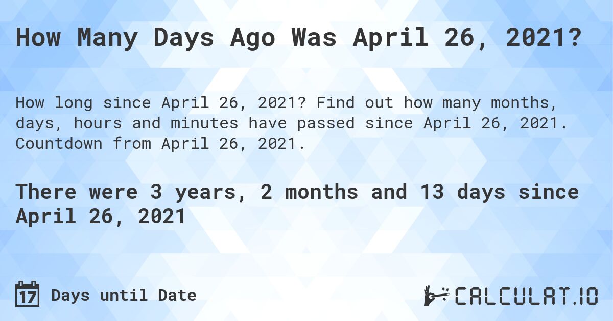 How Many Days Ago Was April 26, 2021?. Find out how many months, days, hours and minutes have passed since April 26, 2021. Countdown from April 26, 2021.