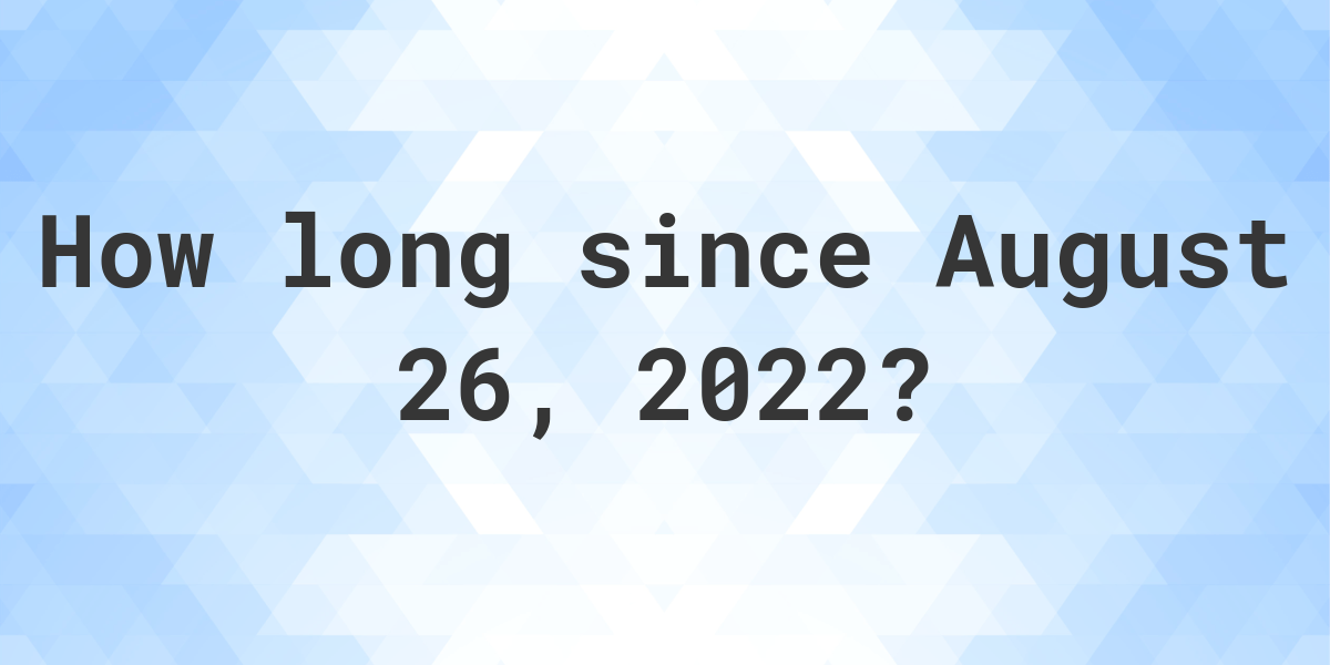 How Many Days Ago Was August 26, 2022? Calculatio