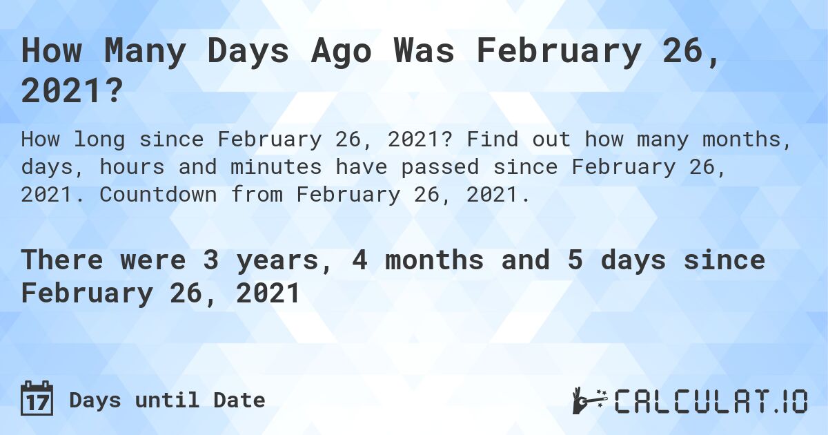 How Many Days Ago Was February 26, 2021?. Find out how many months, days, hours and minutes have passed since February 26, 2021. Countdown from February 26, 2021.