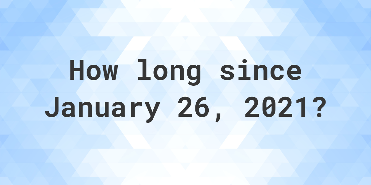 How Many Days Ago Was January 26, 2021? Calculatio