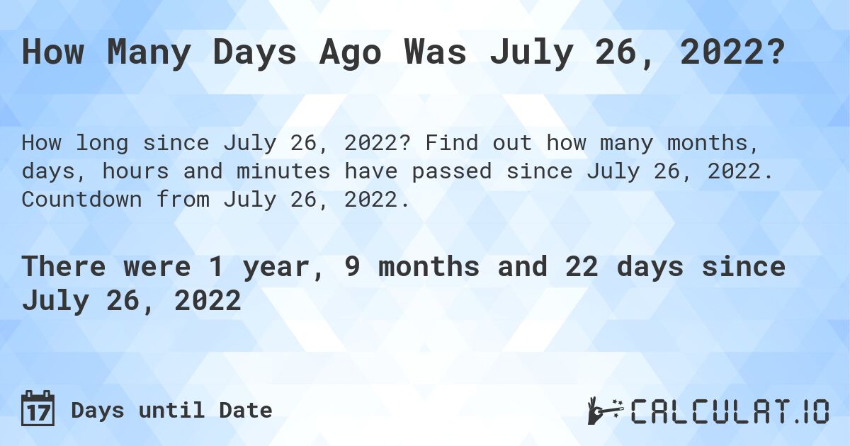 How Many Days Ago Was July 26, 2022?. Find out how many months, days, hours and minutes have passed since July 26, 2022. Countdown from July 26, 2022.