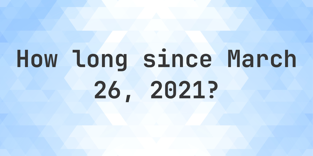 How Many Days Ago Was March 26 2021 Calculatio