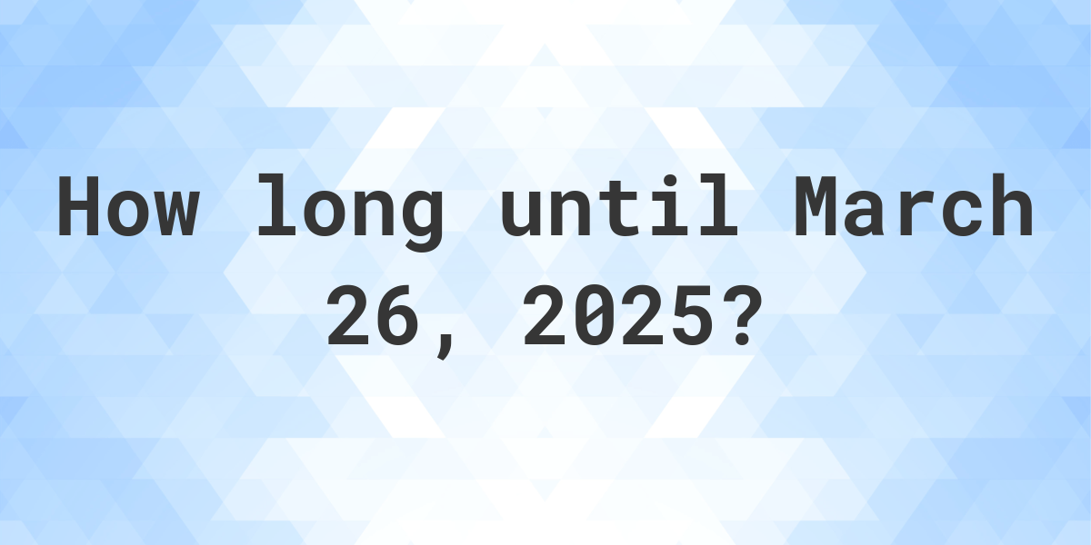 How Many Days Until March 26, 2025? Calculatio