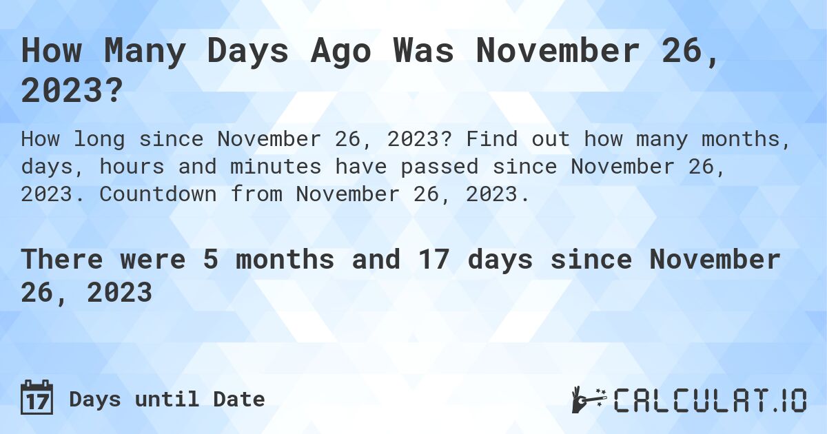 How Many Days Ago Was November 26, 2023?. Find out how many months, days, hours and minutes have passed since November 26, 2023. Countdown from November 26, 2023.