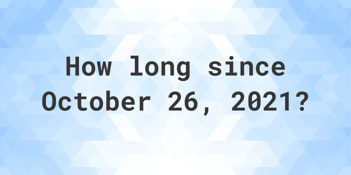 How Many Days Ago Was October 26, 2021? Calculatio