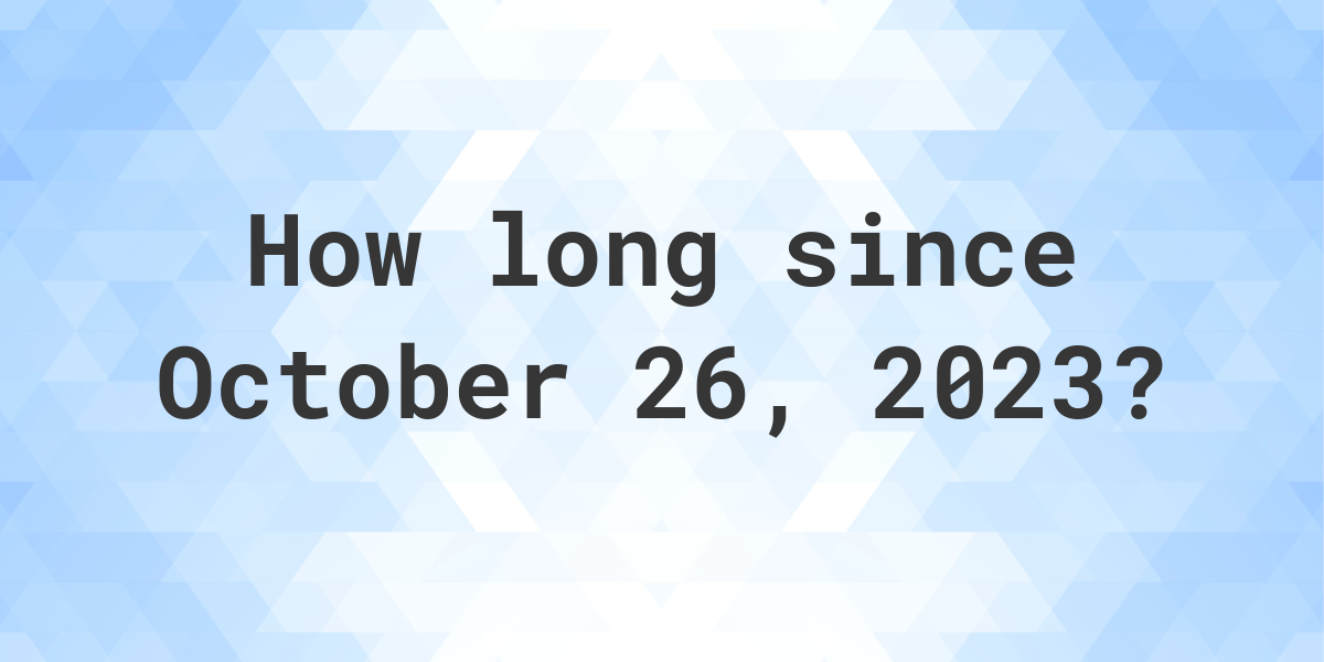 How Many Days Ago Was October 26, 2023? Calculatio