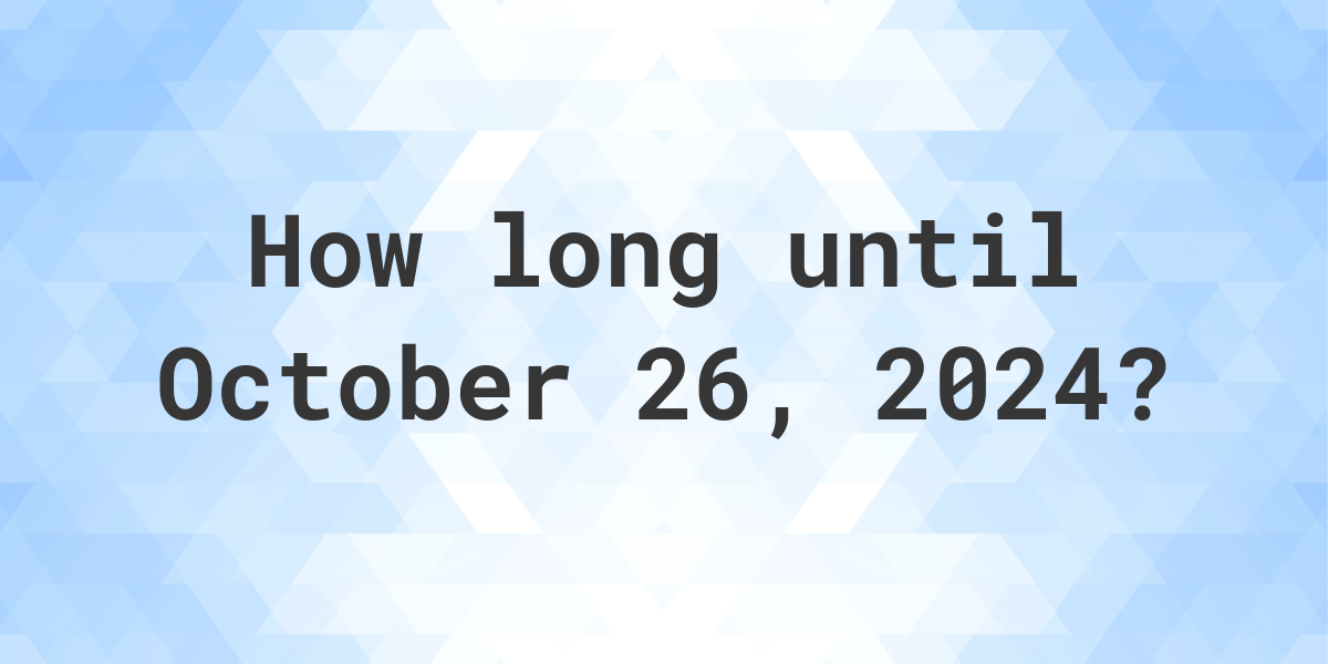 How Many Days Until October 26, 2024? Calculatio