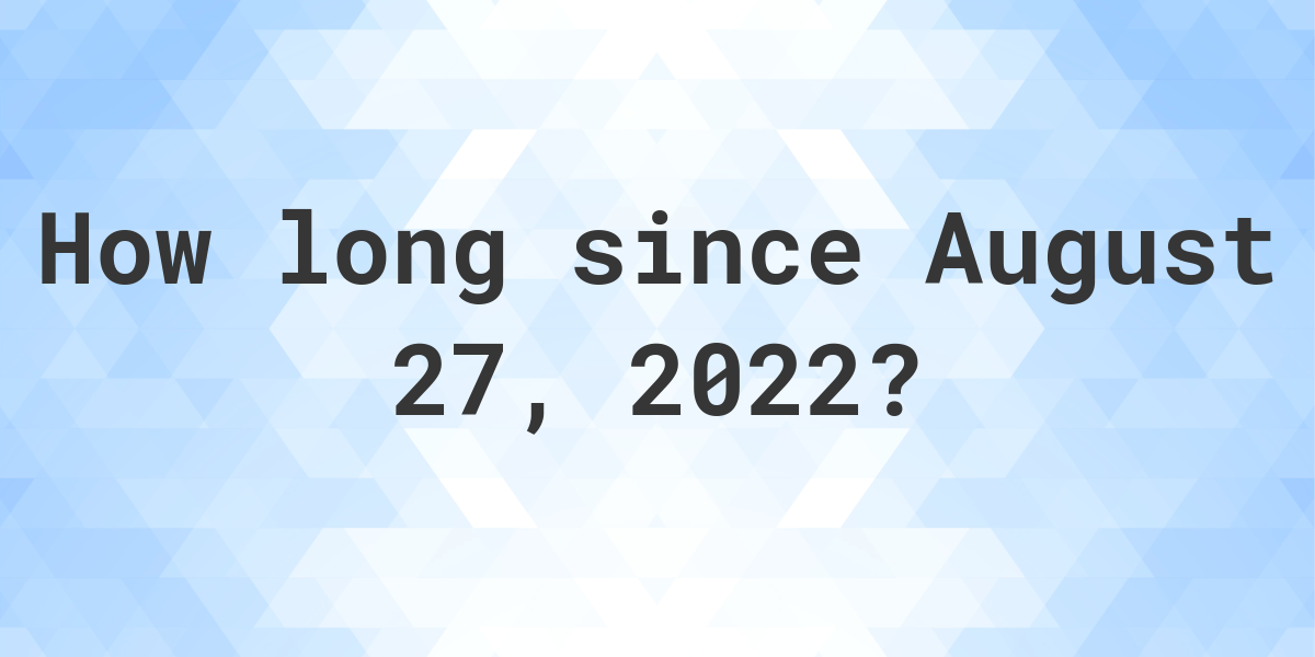 How Many Days Ago Was August 27, 2022? Calculatio