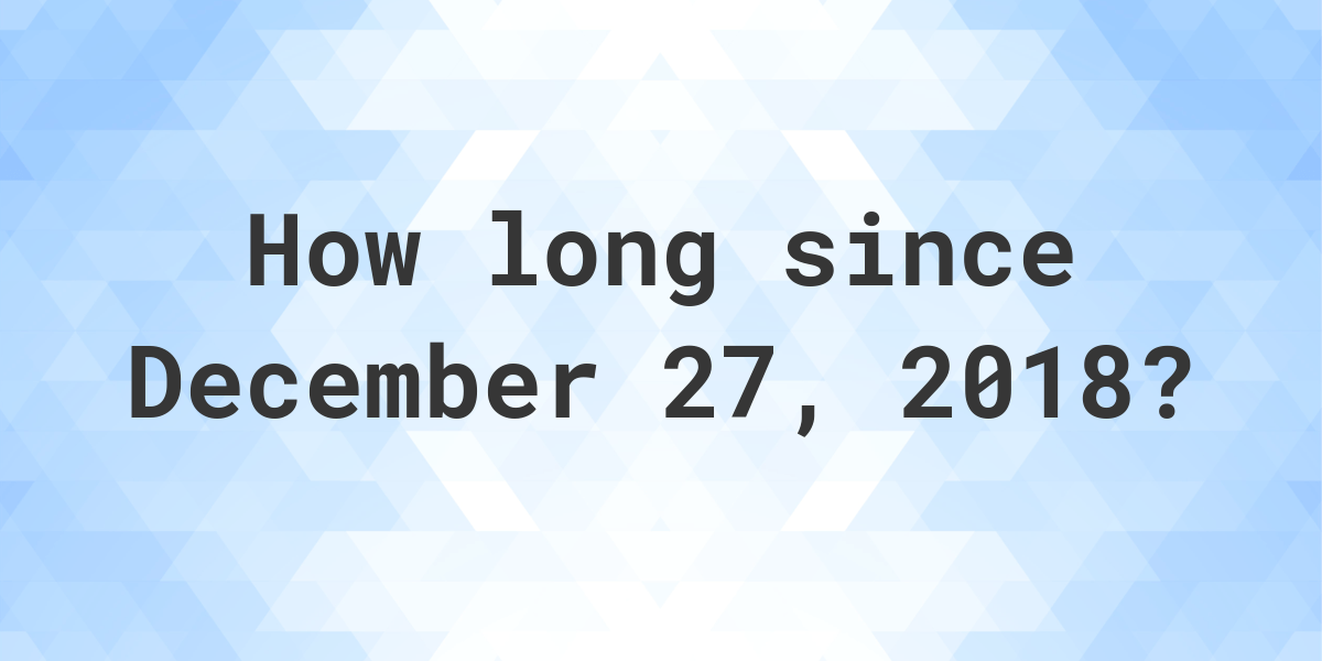 How Many Days Ago Was December 27, 2018? Calculatio