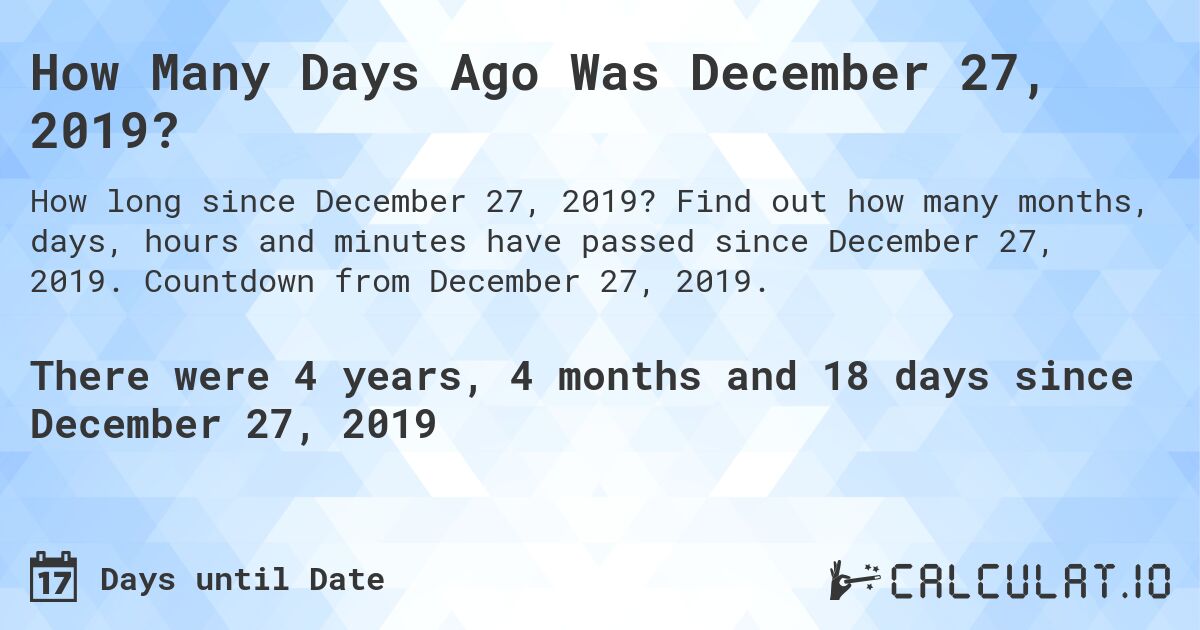 How Many Days Ago Was December 27, 2019?. Find out how many months, days, hours and minutes have passed since December 27, 2019. Countdown from December 27, 2019.