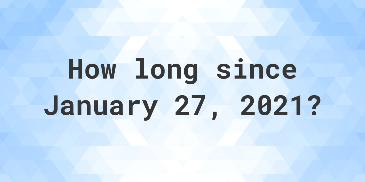 How Many Days Ago Was January 27, 2021? Calculatio