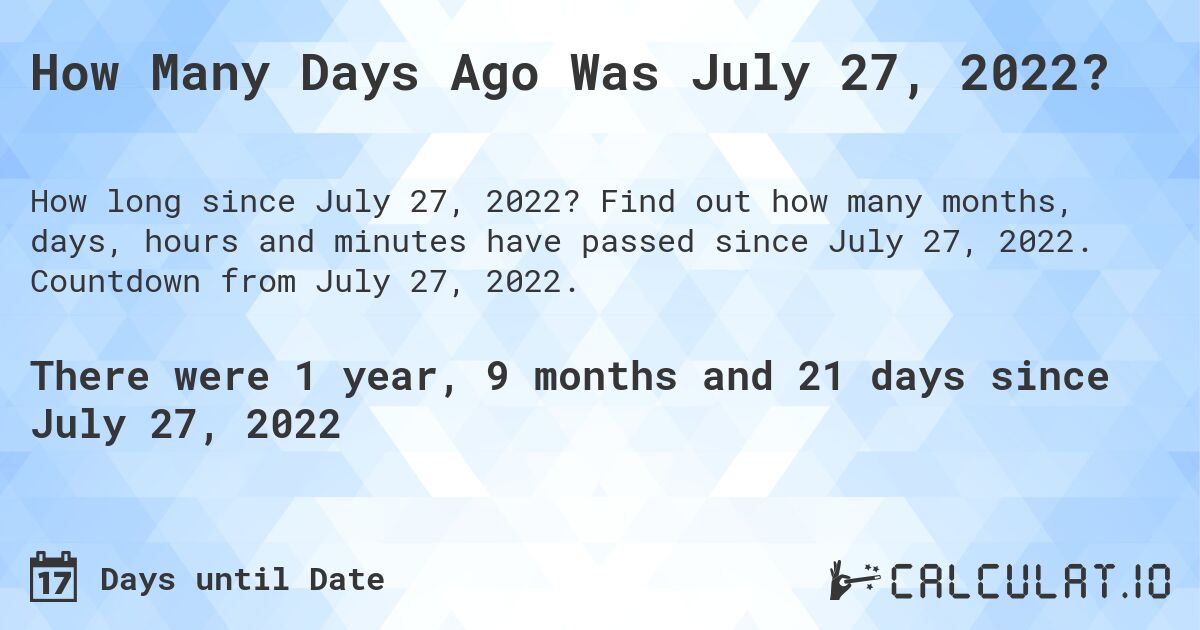 How Many Days Ago Was July 27, 2022?. Find out how many months, days, hours and minutes have passed since July 27, 2022. Countdown from July 27, 2022.