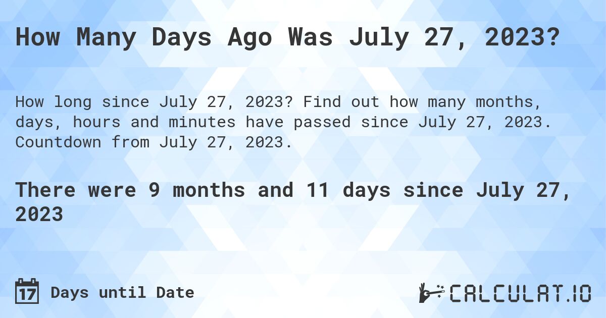 How Many Days Ago Was July 27, 2023?. Find out how many months, days, hours and minutes have passed since July 27, 2023. Countdown from July 27, 2023.