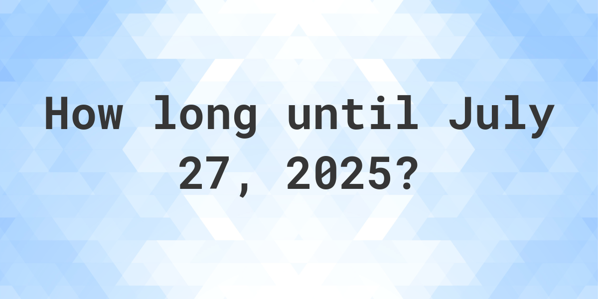 How Many Days Until July 27, 2025? Calculatio