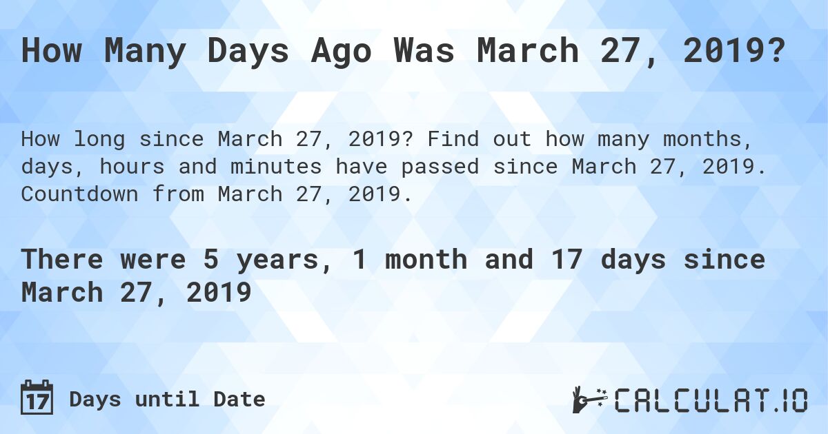 How Many Days Ago Was March 27, 2019?. Find out how many months, days, hours and minutes have passed since March 27, 2019. Countdown from March 27, 2019.