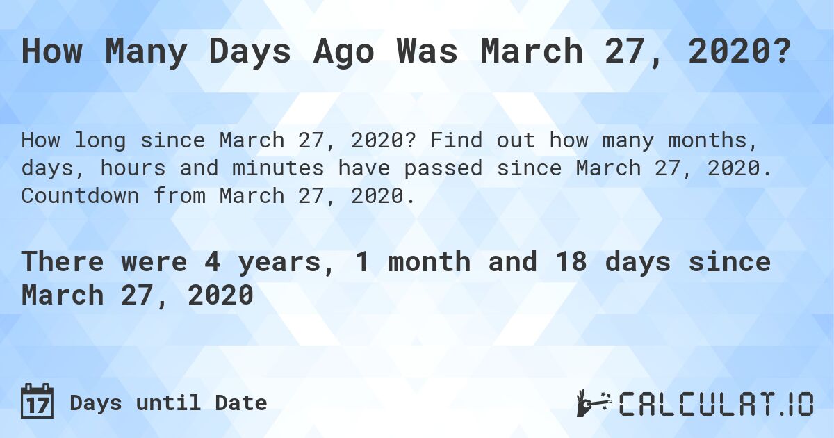 How Many Days Ago Was March 27, 2020?. Find out how many months, days, hours and minutes have passed since March 27, 2020. Countdown from March 27, 2020.