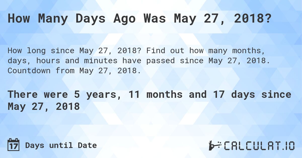 How Many Days Ago Was May 27, 2018?. Find out how many months, days, hours and minutes have passed since May 27, 2018. Countdown from May 27, 2018.