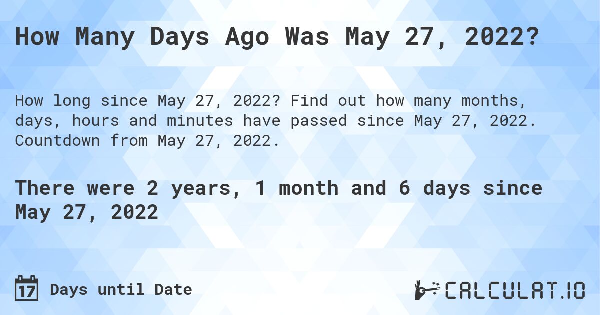 How Many Days Ago Was May 27, 2022?. Find out how many months, days, hours and minutes have passed since May 27, 2022. Countdown from May 27, 2022.