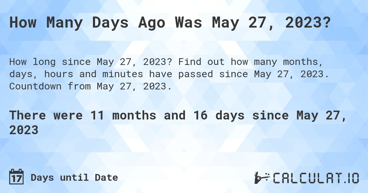 How Many Days Ago Was May 27, 2023?. Find out how many months, days, hours and minutes have passed since May 27, 2023. Countdown from May 27, 2023.