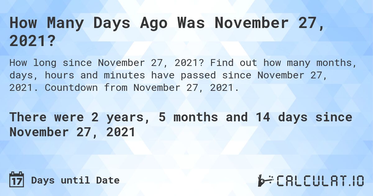 How Many Days Ago Was November 27, 2021?. Find out how many months, days, hours and minutes have passed since November 27, 2021. Countdown from November 27, 2021.