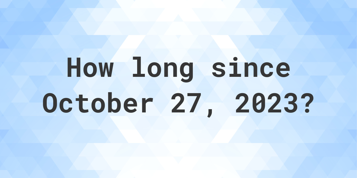 How Many Days Ago Was October 27, 2023? Calculatio