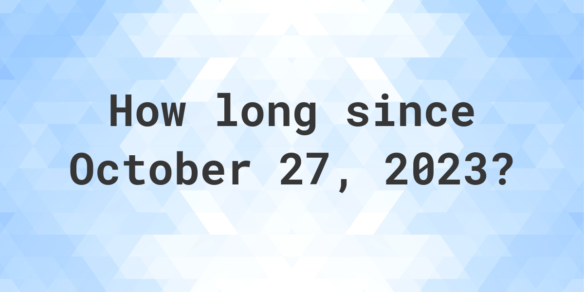 How Many Days Ago Was October 27 2023 Calculatio