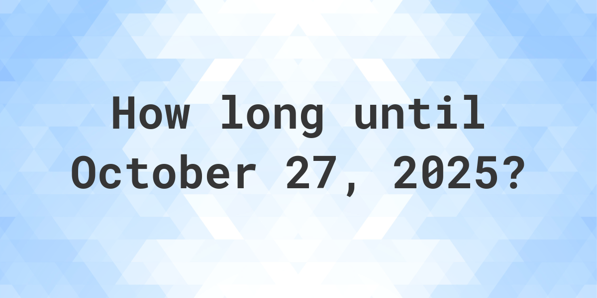 How Many Days Until October 27, 2025? Calculatio
