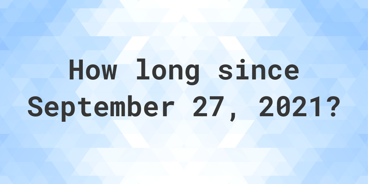 How Many Days Ago Was September 27, 2021? Calculatio