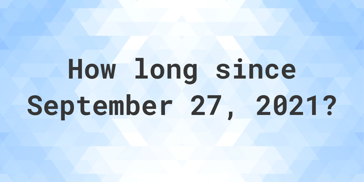 How Many Days Ago Was September 27 2021 Calculatio