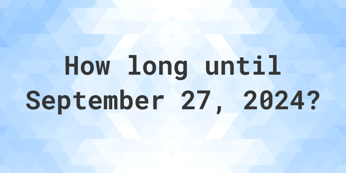 How Many Days Until September 27, 2024? Calculatio