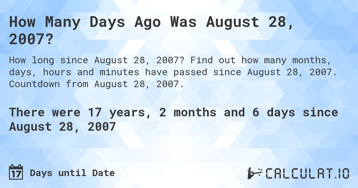 How Many Days Ago Was August 28, 2007?. Find out how many months, days, hours and minutes have passed since August 28, 2007. Countdown from August 28, 2007.