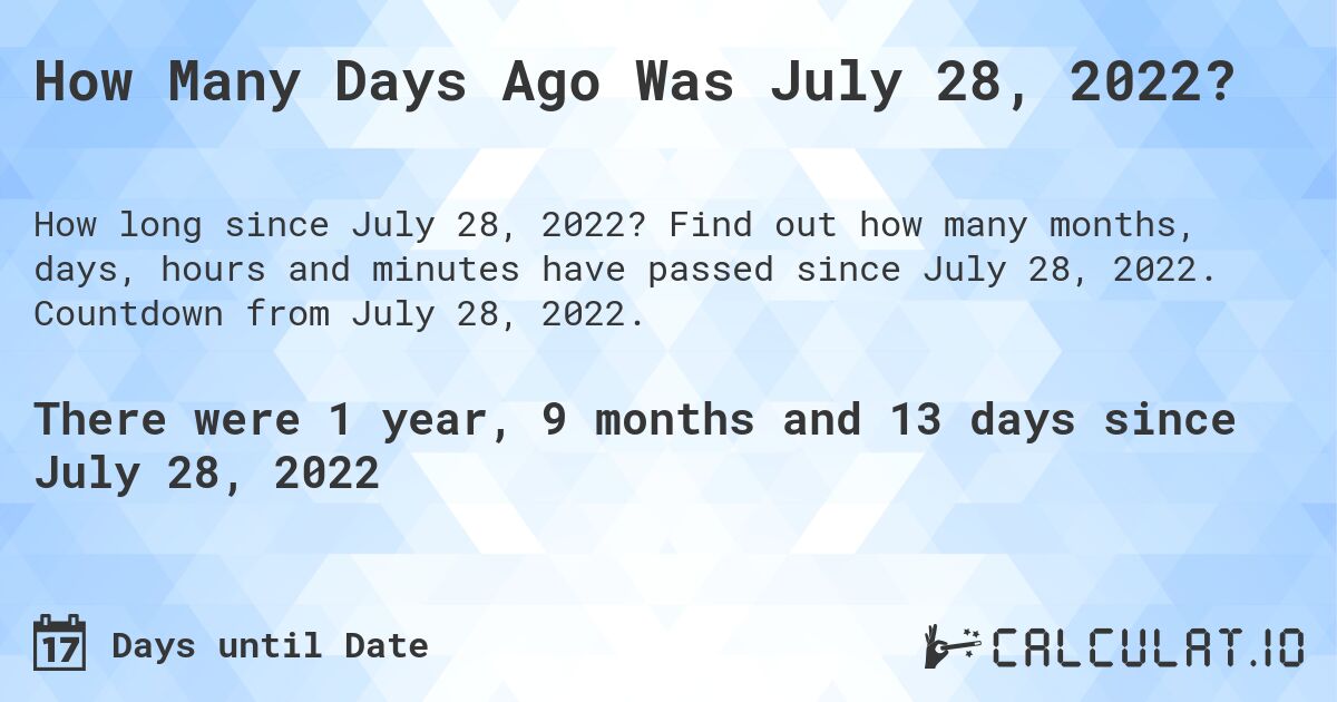 How Many Days Ago Was July 28, 2022?. Find out how many months, days, hours and minutes have passed since July 28, 2022. Countdown from July 28, 2022.