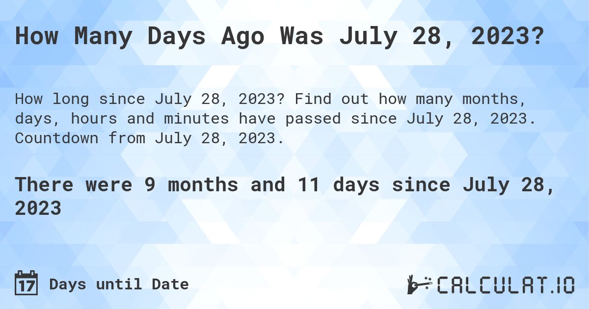 How Many Days Ago Was July 28, 2023?. Find out how many months, days, hours and minutes have passed since July 28, 2023. Countdown from July 28, 2023.