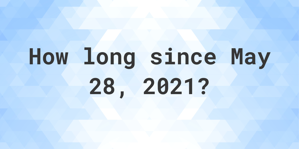 How Many Days Ago Was May 28, 2021? Calculatio